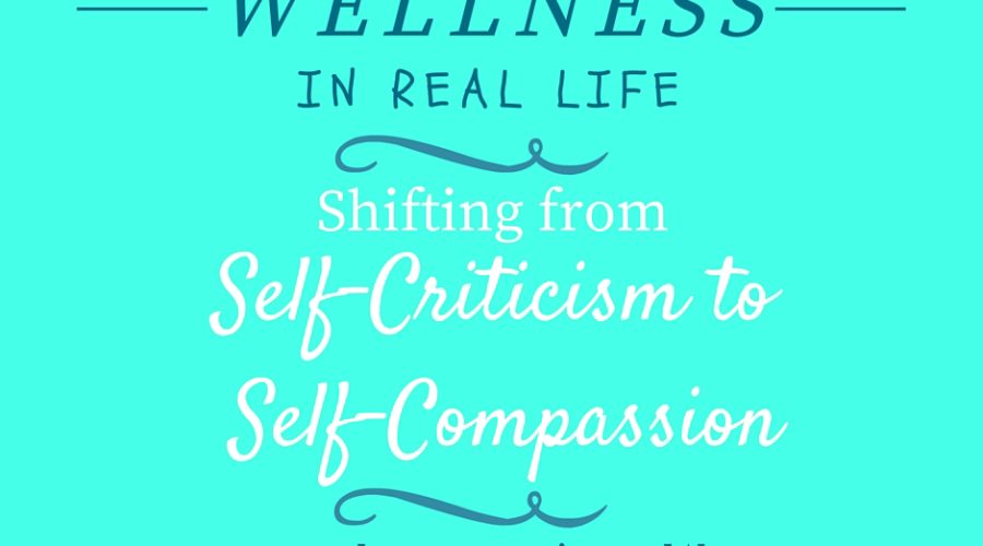 Wellness {In Real Life} #1: Shifting from Self-Criticism to Self-Compassion